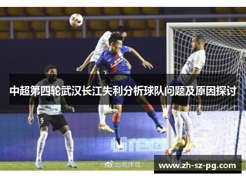 中超第四轮武汉长江失利分析球队问题及原因探讨