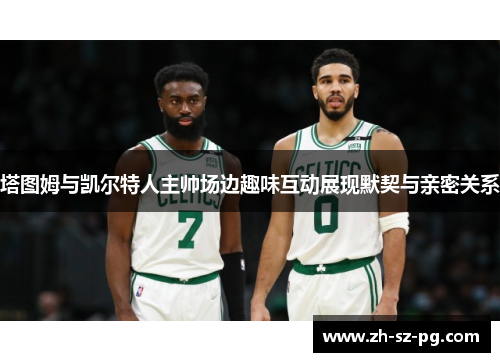 塔图姆与凯尔特人主帅场边趣味互动展现默契与亲密关系