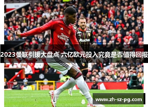 2023曼联引援大盘点 六亿欧元投入究竟是否值得回报