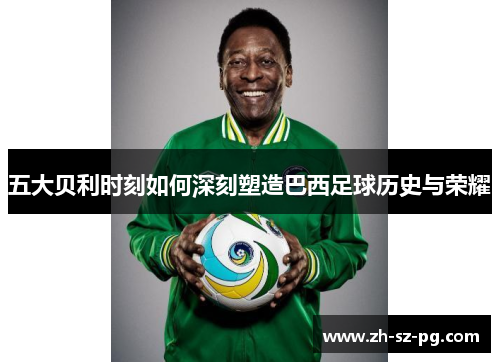 五大贝利时刻如何深刻塑造巴西足球历史与荣耀