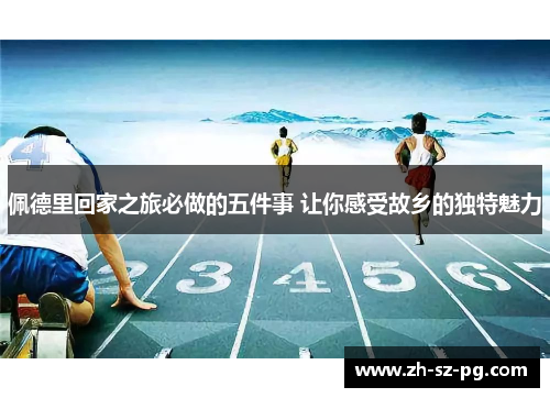 佩德里回家之旅必做的五件事 让你感受故乡的独特魅力