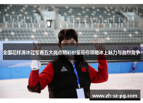 全国花样滑冰冠军赛五大亮点精彩纷呈带你领略冰上魅力与激烈竞争