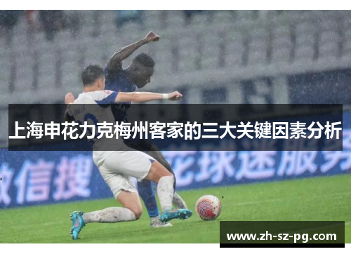 上海申花力克梅州客家的三大关键因素分析