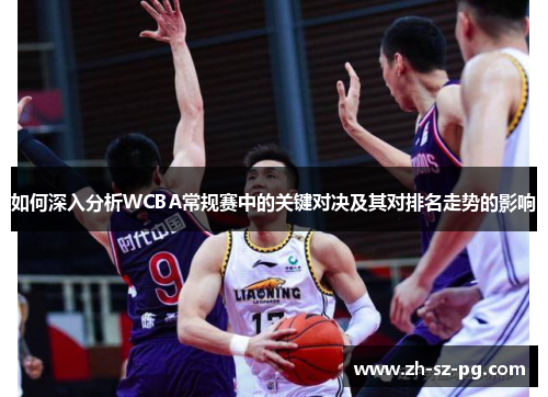 如何深入分析WCBA常规赛中的关键对决及其对排名走势的影响
