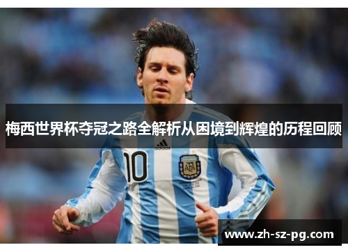 梅西世界杯夺冠之路全解析从困境到辉煌的历程回顾