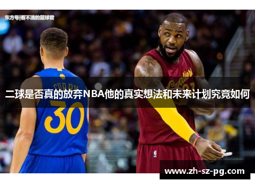 二球是否真的放弃NBA他的真实想法和未来计划究竟如何