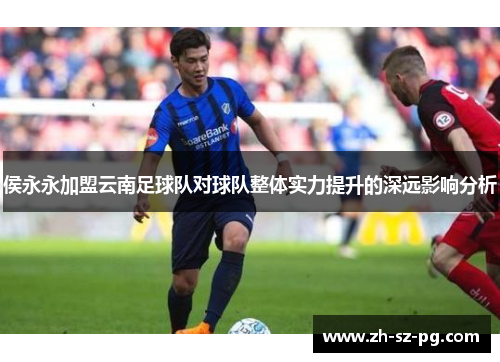 侯永永加盟云南足球队对球队整体实力提升的深远影响分析