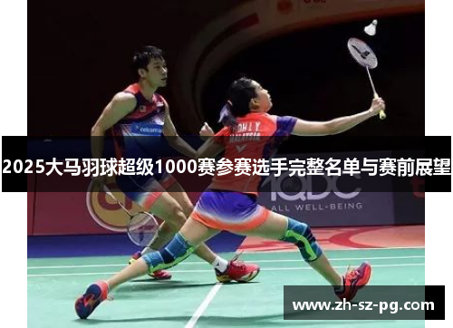 2025大马羽球超级1000赛参赛选手完整名单与赛前展望