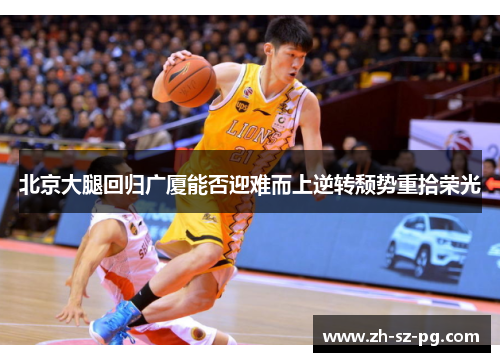 北京大腿回归广厦能否迎难而上逆转颓势重拾荣光