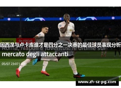 因西涅与卢卡库谁才是四分之一决赛的最佳球员表现分析