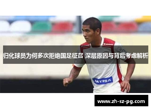 归化球员为何多次拒绝国足征召 深层原因与背后考虑解析