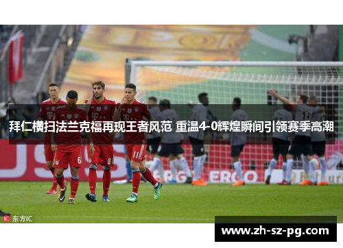 拜仁横扫法兰克福再现王者风范 重温4-0辉煌瞬间引领赛季高潮