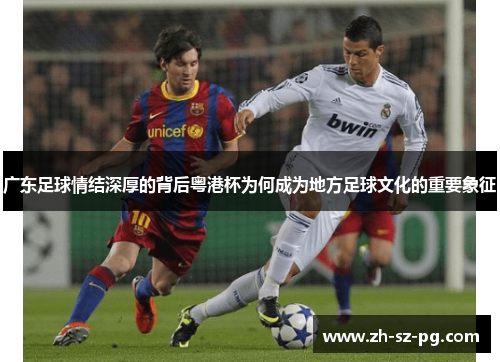 广东足球情结深厚的背后粤港杯为何成为地方足球文化的重要象征