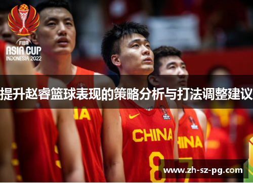 提升赵睿篮球表现的策略分析与打法调整建议