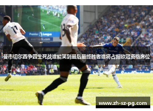 曼市切尔西争四生死战谁能笑到最后最终胜者谁将占据欧冠资格席位