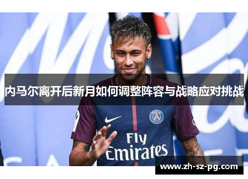 内马尔离开后新月如何调整阵容与战略应对挑战