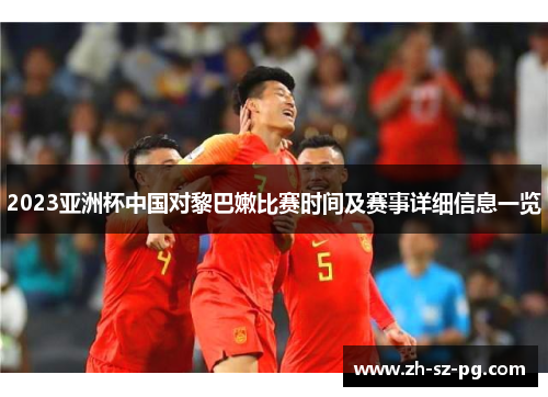 2023亚洲杯中国对黎巴嫩比赛时间及赛事详细信息一览