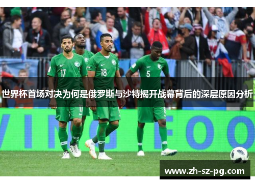 世界杯首场对决为何是俄罗斯与沙特揭开战幕背后的深层原因分析