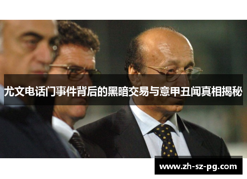 尤文电话门事件背后的黑暗交易与意甲丑闻真相揭秘