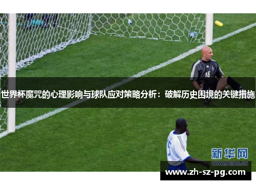 世界杯魔咒的心理影响与球队应对策略分析：破解历史困境的关键措施