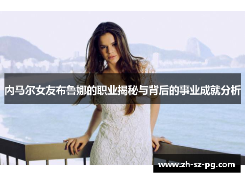 内马尔女友布鲁娜的职业揭秘与背后的事业成就分析