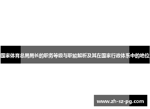 国家体育总局局长的职务等级与职能解析及其在国家行政体系中的地位