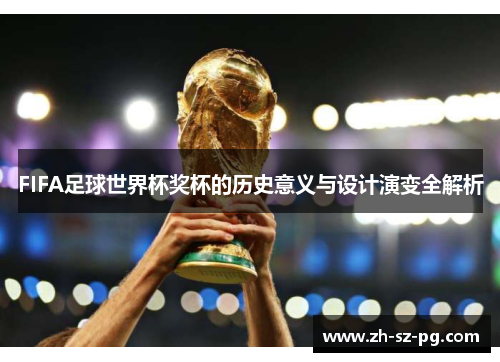 FIFA足球世界杯奖杯的历史意义与设计演变全解析
