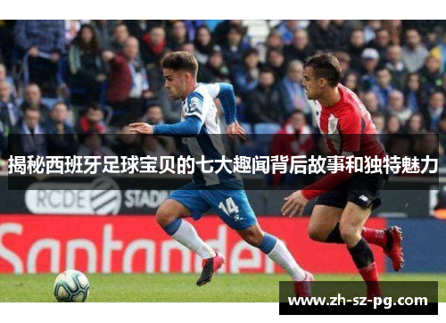 揭秘西班牙足球宝贝的七大趣闻背后故事和独特魅力