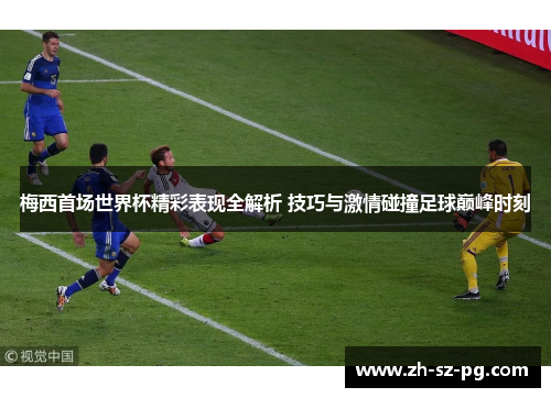 梅西首场世界杯精彩表现全解析 技巧与激情碰撞足球巅峰时刻