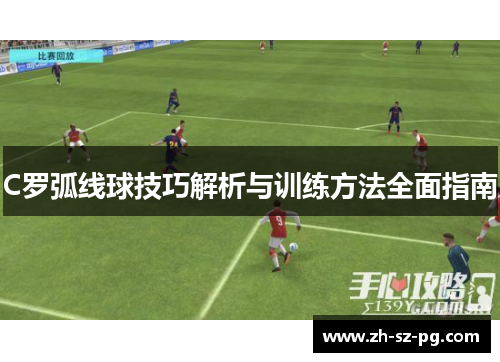 C罗弧线球技巧解析与训练方法全面指南