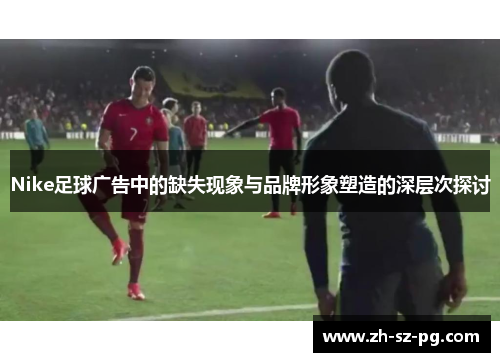 Nike足球广告中的缺失现象与品牌形象塑造的深层次探讨