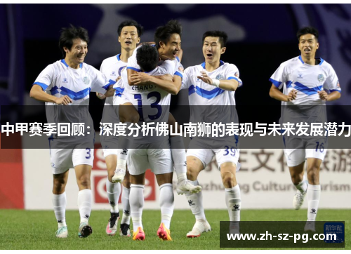 中甲赛季回顾：深度分析佛山南狮的表现与未来发展潜力