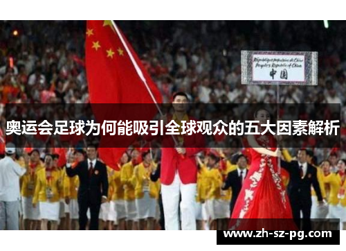 奥运会足球为何能吸引全球观众的五大因素解析