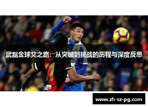 武磊金球奖之路：从突破到挑战的历程与深度反思