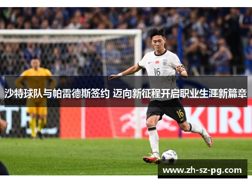 沙特球队与帕雷德斯签约 迈向新征程开启职业生涯新篇章