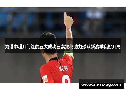 海港中超开门红的五大成功因素揭秘助力球队新赛季良好开局