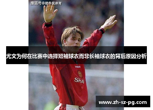 尤文为何在比赛中选择短袖球衣而非长袖球衣的背后原因分析