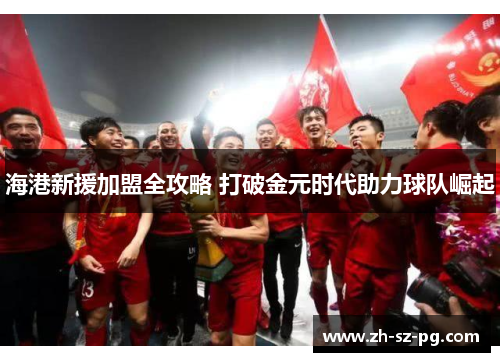 海港新援加盟全攻略 打破金元时代助力球队崛起