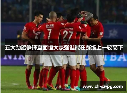 五大劲旅争锋直面恒大豪强谁能在赛场上一较高下