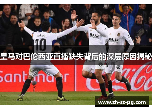 皇马对巴伦西亚直播缺失背后的深层原因揭秘