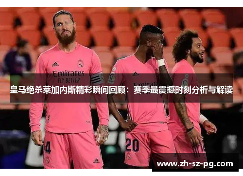 皇马绝杀莱加内斯精彩瞬间回顾：赛季最震撼时刻分析与解读