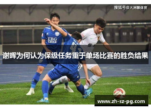 谢晖为何认为保级任务重于单场比赛的胜负结果