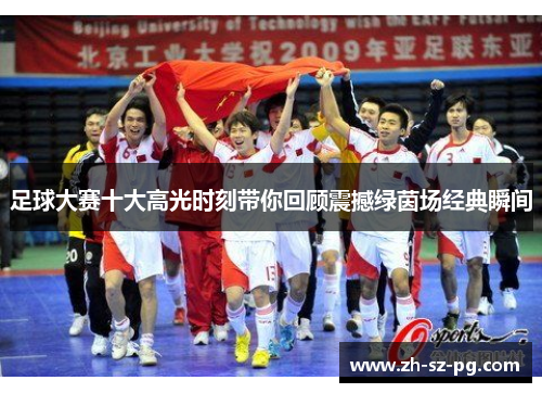 足球大赛十大高光时刻带你回顾震撼绿茵场经典瞬间