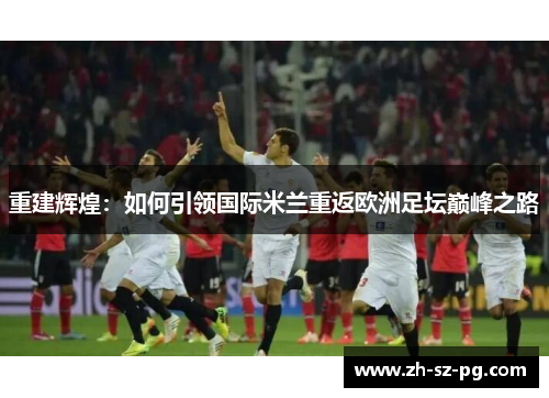 重建辉煌：如何引领国际米兰重返欧洲足坛巅峰之路