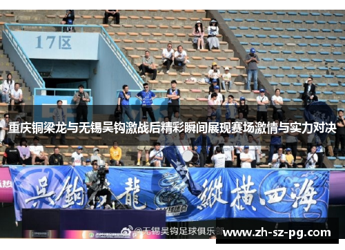 重庆铜梁龙与无锡吴钩激战后精彩瞬间展现赛场激情与实力对决