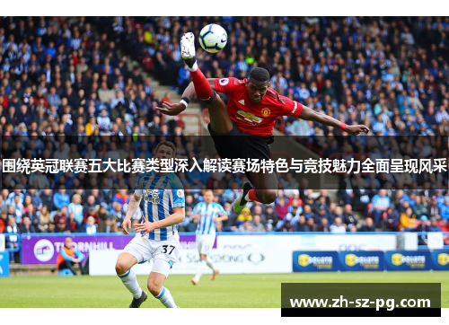 围绕英冠联赛五大比赛类型深入解读赛场特色与竞技魅力全面呈现风采