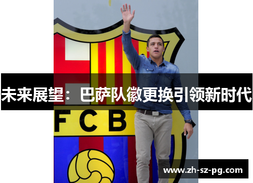 未来展望：巴萨队徽更换引领新时代