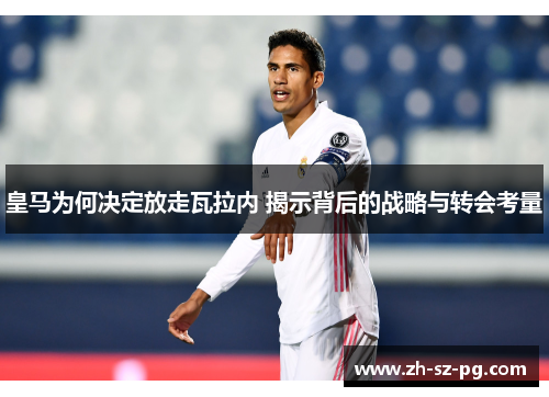 皇马为何决定放走瓦拉内 揭示背后的战略与转会考量