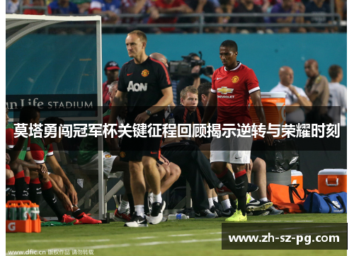 莫塔勇闯冠军杯关键征程回顾揭示逆转与荣耀时刻
