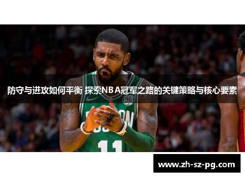 防守与进攻如何平衡 探索NBA冠军之路的关键策略与核心要素